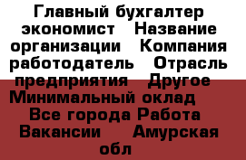 Главный бухгалтер-экономист › Название организации ­ Компания-работодатель › Отрасль предприятия ­ Другое › Минимальный оклад ­ 1 - Все города Работа » Вакансии   . Амурская обл.